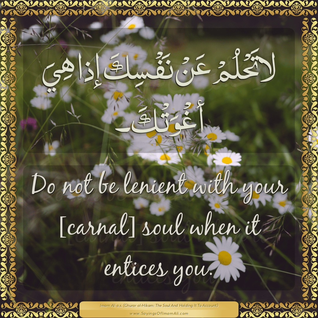 Do not be lenient with your [carnal] soul when it entices you.